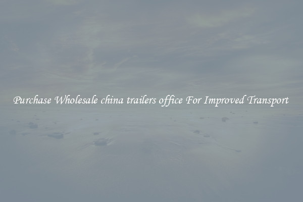 Purchase Wholesale china trailers office For Improved Transport 