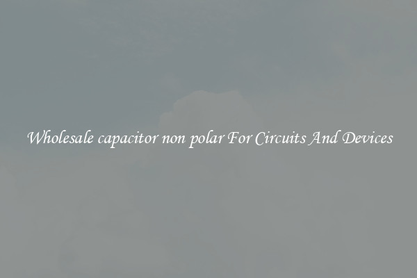 Wholesale capacitor non polar For Circuits And Devices