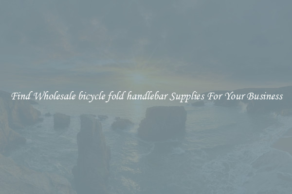 Find Wholesale bicycle fold handlebar Supplies For Your Business