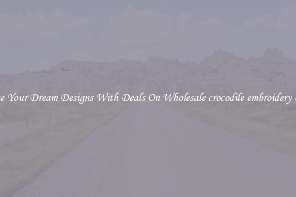 Create Your Dream Designs With Deals On Wholesale crocodile embroidery badge