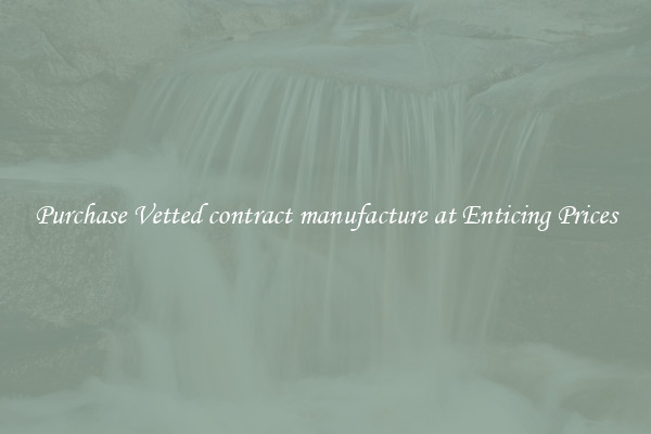 Purchase Vetted contract manufacture at Enticing Prices