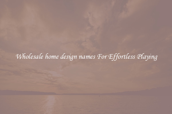 Wholesale home design names For Effortless Playing
