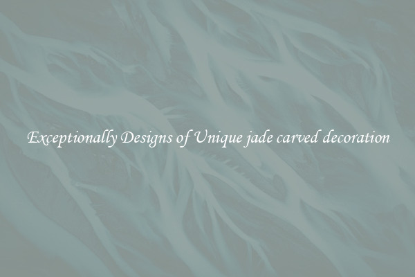 Exceptionally Designs of Unique jade carved decoration