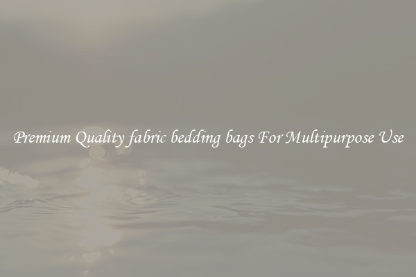 Premium Quality fabric bedding bags For Multipurpose Use
