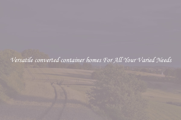 Versatile converted container homes For All Your Varied Needs
