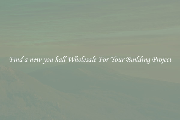 Find a new you hall Wholesale For Your Building Project