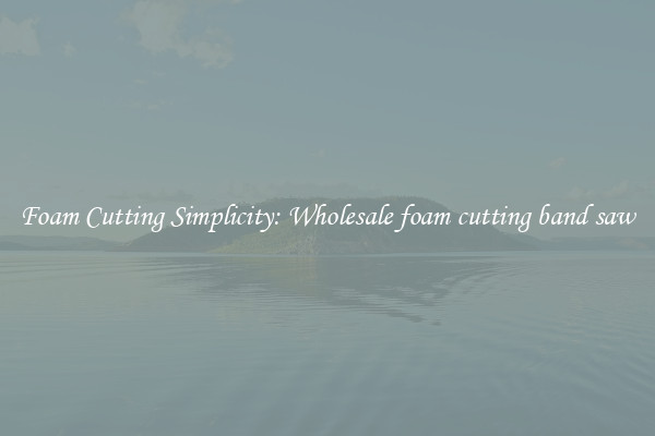 Foam Cutting Simplicity: Wholesale foam cutting band saw