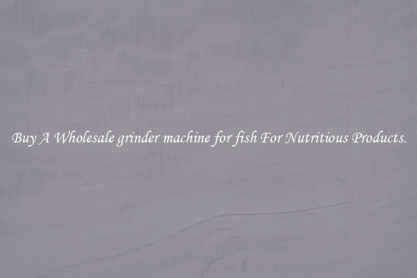 Buy A Wholesale grinder machine for fish For Nutritious Products.