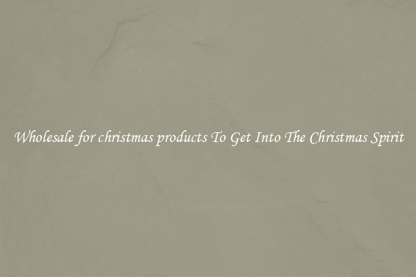 Wholesale for christmas products To Get Into The Christmas Spirit