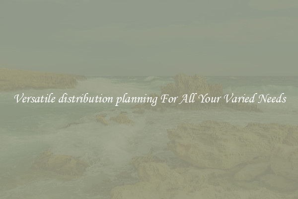Versatile distribution planning For All Your Varied Needs