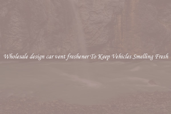 Wholesale design car vent freshener To Keep Vehicles Smelling Fresh