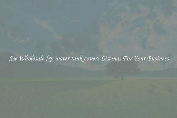 See Wholesale frp water tank covers Listings For Your Business