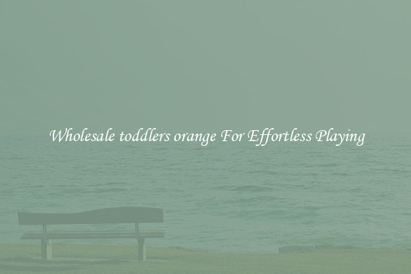 Wholesale toddlers orange For Effortless Playing