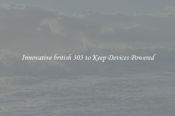 Innovative british 303 to Keep Devices Powered