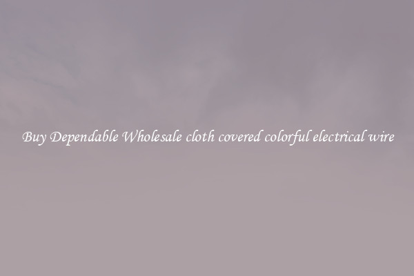 Buy Dependable Wholesale cloth covered colorful electrical wire