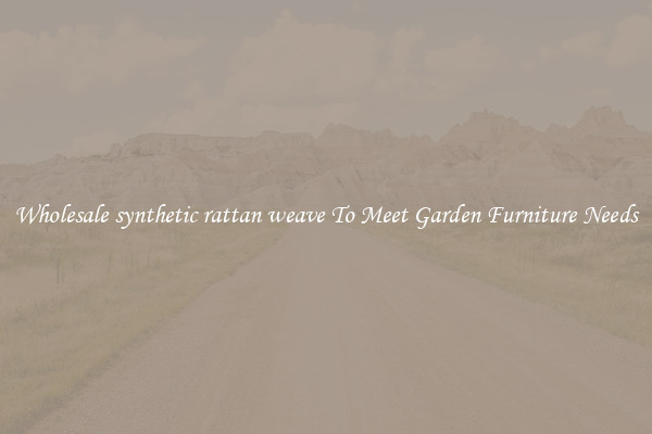 Wholesale synthetic rattan weave To Meet Garden Furniture Needs