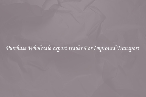 Purchase Wholesale export trailer For Improved Transport 