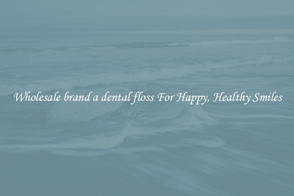 Wholesale brand a dental floss For Happy, Healthy Smiles
