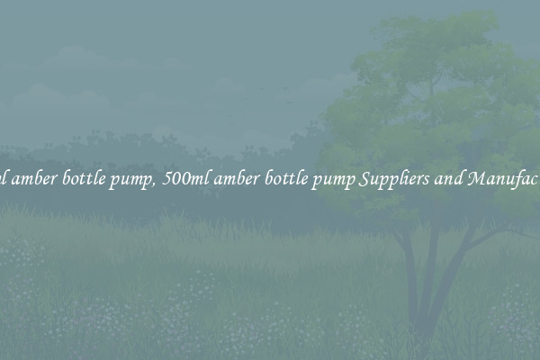 500ml amber bottle pump, 500ml amber bottle pump Suppliers and Manufacturers