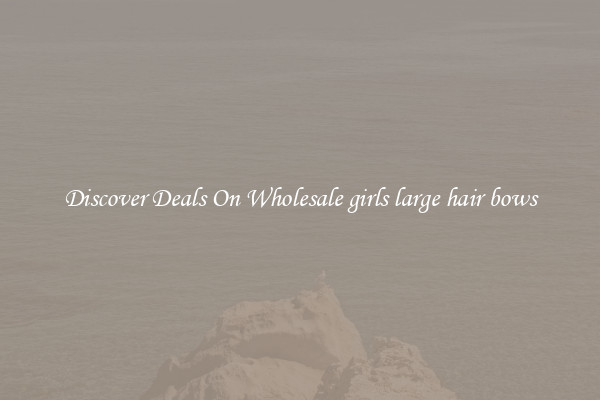 Discover Deals On Wholesale girls large hair bows