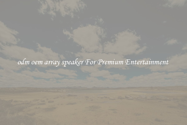 odm oem array speaker For Premium Entertainment 