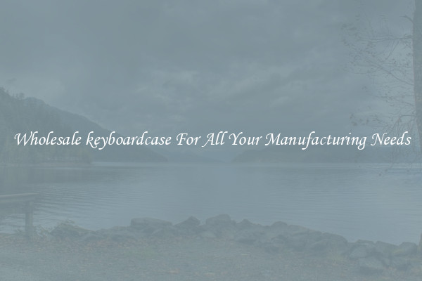 Wholesale keyboardcase For All Your Manufacturing Needs