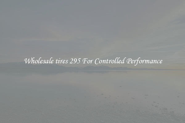 Wholesale tires 295 For Controlled Performance