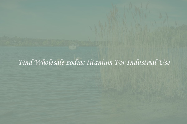 Find Wholesale zodiac titanium For Industrial Use