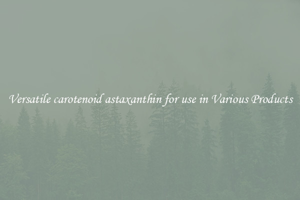 Versatile carotenoid astaxanthin for use in Various Products