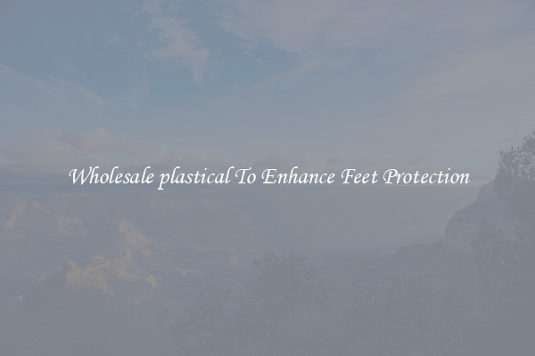 Wholesale plastical To Enhance Feet Protection