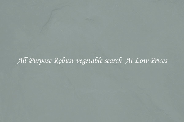 All-Purpose Robust vegetable search  At Low Prices