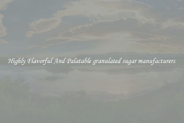 Highly Flavorful And Palatable granulated sugar manufacturers 