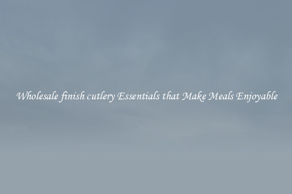Wholesale finish cutlery Essentials that Make Meals Enjoyable