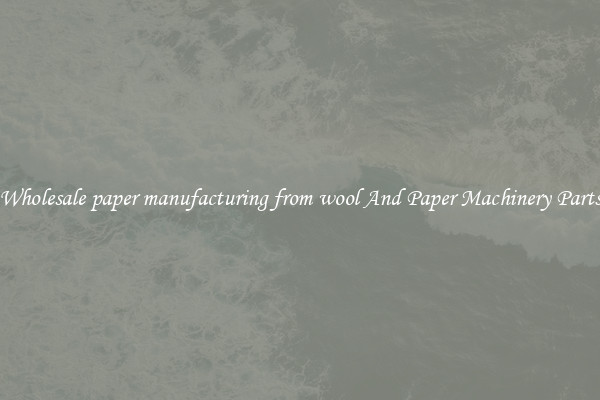 Wholesale paper manufacturing from wool And Paper Machinery Parts