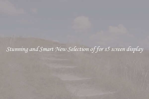 Stunning and Smart New Selection of for s5 screen display