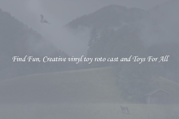 Find Fun, Creative vinyl toy roto cast and Toys For All