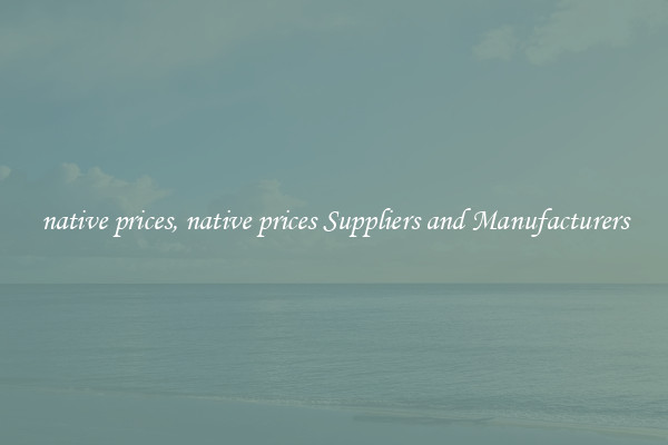 native prices, native prices Suppliers and Manufacturers