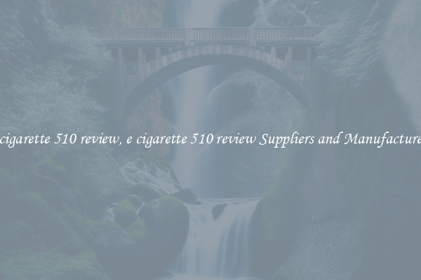 e cigarette 510 review, e cigarette 510 review Suppliers and Manufacturers
