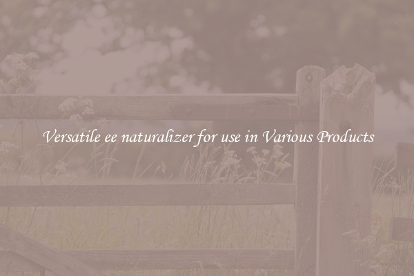 Versatile ee naturalizer for use in Various Products