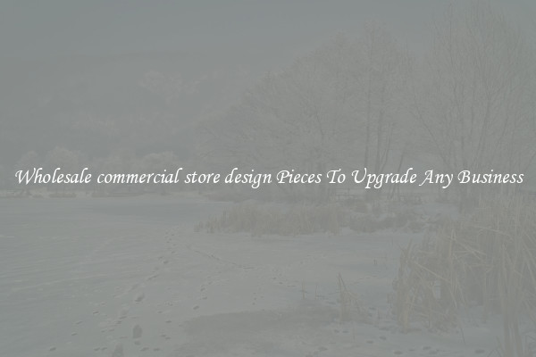Wholesale commercial store design Pieces To Upgrade Any Business