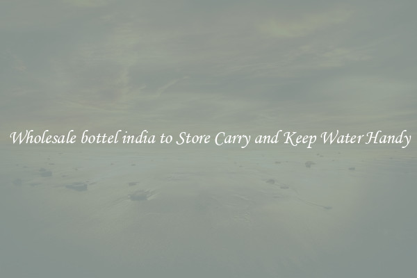 Wholesale bottel india to Store Carry and Keep Water Handy