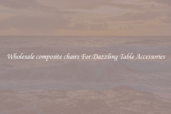 Wholesale composite chairs For Dazzling Table Accessories