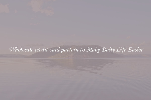 Wholesale credit card pattern to Make Daily Life Easier