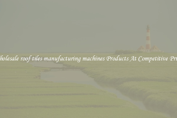 Wholesale roof tiles manufacturing machines Products At Competitive Prices