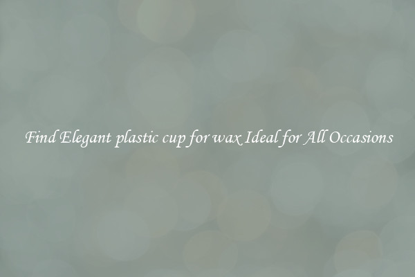 Find Elegant plastic cup for wax Ideal for All Occasions