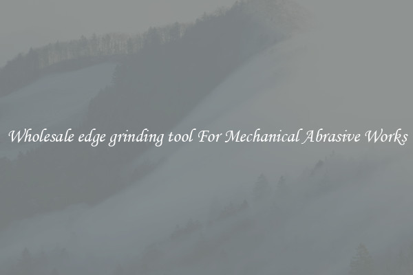 Wholesale edge grinding tool For Mechanical Abrasive Works