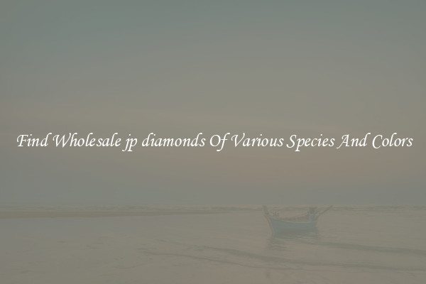 Find Wholesale jp diamonds Of Various Species And Colors