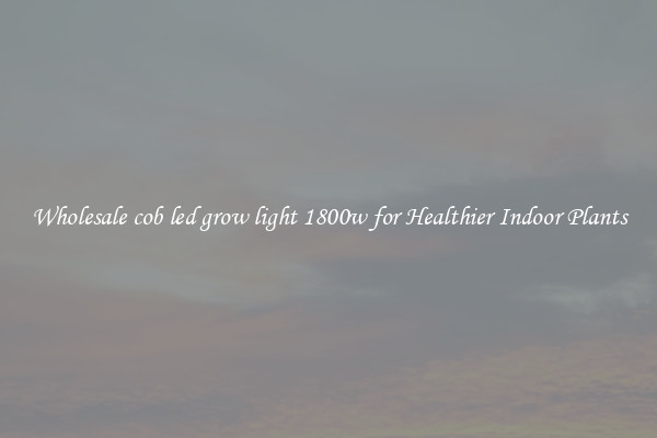 Wholesale cob led grow light 1800w for Healthier Indoor Plants