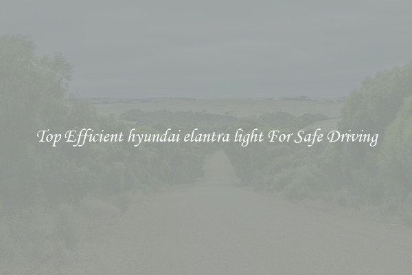 Top Efficient hyundai elantra light For Safe Driving