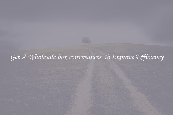 Get A Wholesale box conveyances To Improve Efficiency